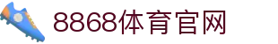 8868体育官网 | 体育领域专业平台一键快速注册
